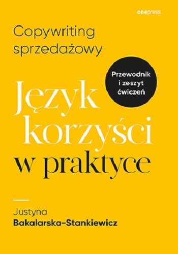 Copywriting sprzedażowy. Język korzyści w praktyce Bakalarska-Stankiewicz Justyna