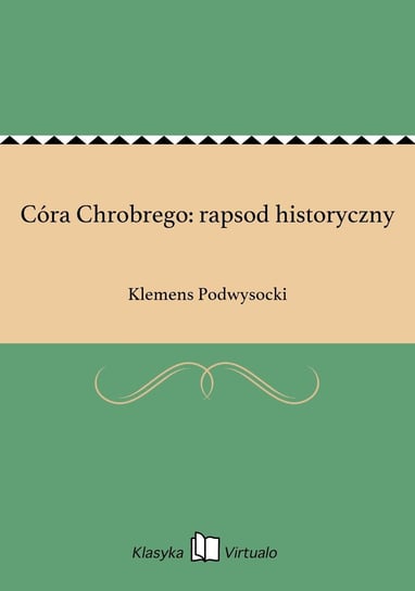 Córa Chrobrego: rapsod historyczny Podwysocki Klemens