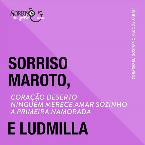 Coração Deserto / Ninguém Merece Amar Sozinho / A Primeira Namorada Sorriso Maroto, Ludmilla