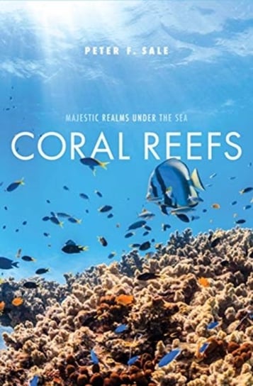 Coral Reefs. Majestic Realms under the Sea Peter F. Sale