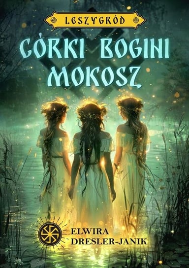 Córki bogini Mokosz. Leszygród. Tom 1 Elwira Dresler-Janik