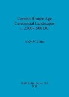 Cornish Bronze Age Ceremonial Landscapes c. 2500-1500 BC Jones Andy M.