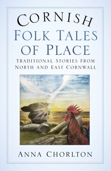 Cornish Folk Tales of Place Traditional Stories from North and East Cornwall Anna Chorlton