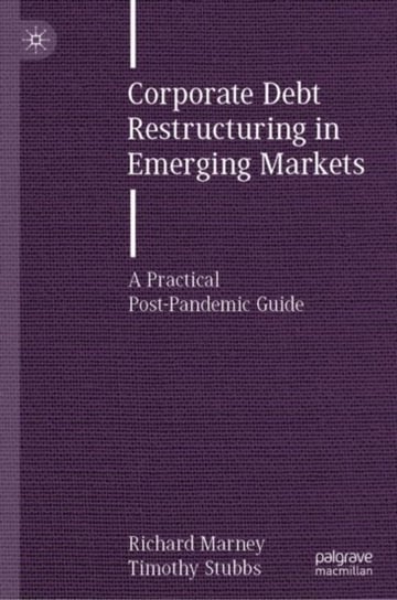 Corporate Debt Restructuring in Emerging Markets. A Practical Post-Pandemic Guide Richard Marney, Timothy Stubbs