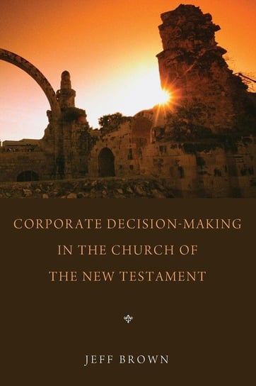 Corporate Decision-Making in the Church of the New Testament Brown Jeff