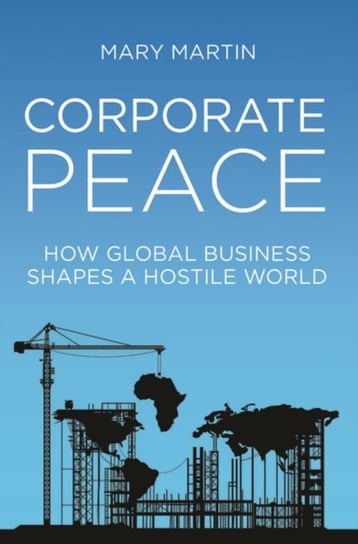Corporate Peace. How Global Business Shapes a Hostile World Martin Mary