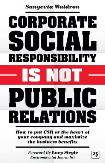 Corporate Social Responsibility is Not Public Relations: How to put CSR at the heart of your company Sangeeta Waldron