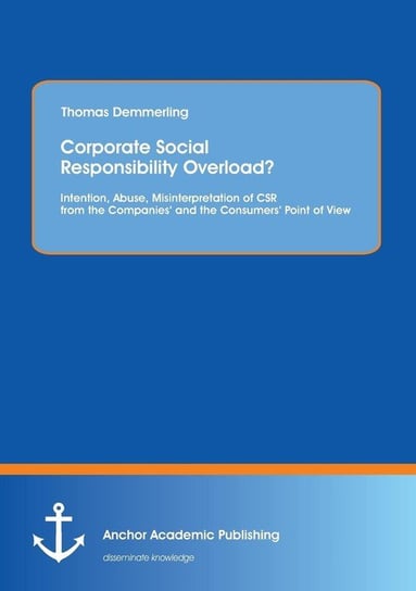 Corporate Social Responsibility Overload? Intention, Abuse, Misinterpretation of CSR from the Companies' and the Consumers' Point of View Demmerling Thomas