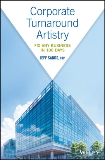 Corporate Turnaround Artistry: Fix Any Business in 100 Days Sands Jeff