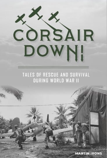 Corsair Down!: Tales of Rescue and Survival During World War II Martin Irons