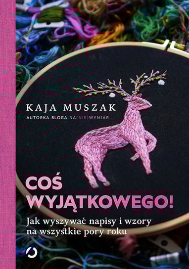 Coś wyjątkowego! Jak wyszywać napisy i wzory na wszystkie pory roku Muszak Kaja