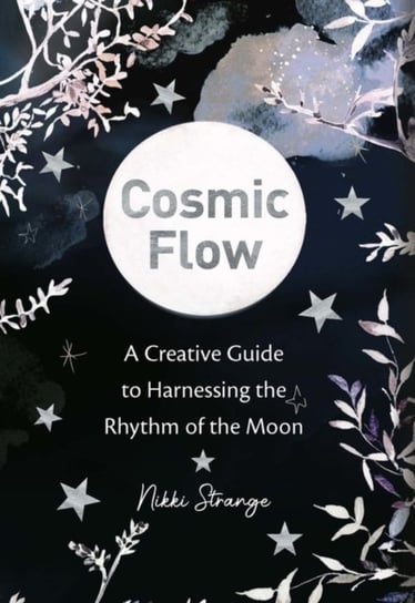 Cosmic Flow. A creative guide to harnessing the rhythm of the moon Nikki Strange