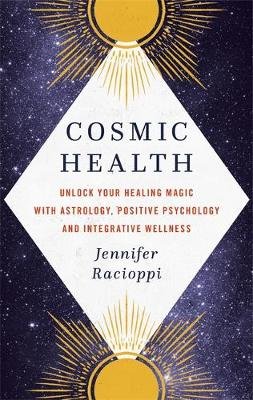 Cosmic Health: Unlock your healing magic with astrology, positive psychology and integrative wellness Jennifer Racioppi