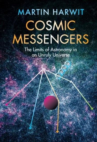 Cosmic Messengers. The Limits of Astronomy in an Unruly Universe Opracowanie zbiorowe