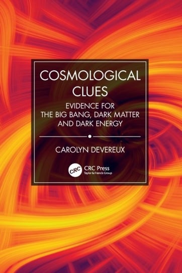 Cosmological Clues: Evidence for the Big Bang, Dark Matter and Dark Energy Carolyn Devereux