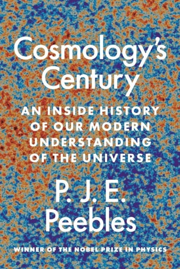 Cosmologys Century. An Inside History of Our Modern Understanding of the Universe P.J.E. Peebles
