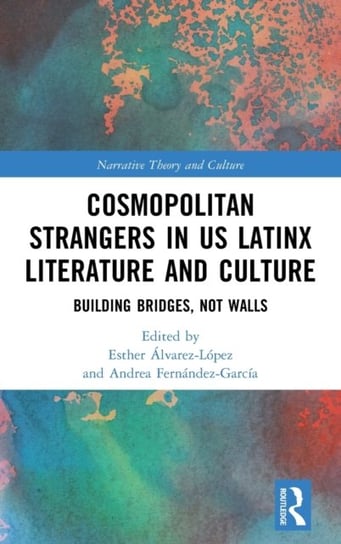 Cosmopolitan Strangers in US Latinx Literature and Culture: Building Bridges, Not Walls Taylor & Francis Ltd.