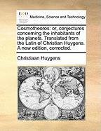Cosmotheoros: or, conjectures concerning the inhabitants of the planets. Translated from the Latin of Christian Huygens. A new edition, corrected. Huygens Christiaan
