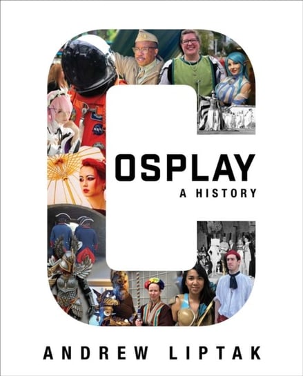 Cosplay: A History: The Builders, Fans, and Makers Who Bring Your Favorite Stories to Life Andrew Liptak