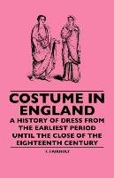 Costume In England - A History Of Dress From The Earliest Period Until The Close Of The Eighteenth Century Fairholt F.