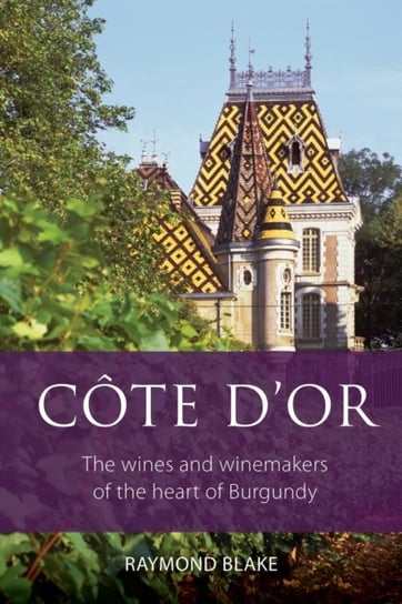 Cote dOr: The wines and winemakers of the heart of Burgundy Raymond Blake
