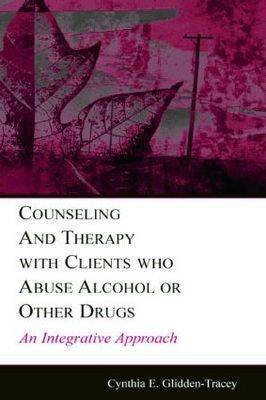 Counseling and Therapy With Clients Who Abuse Alcohol or Other Drugs: An Integrative Approach Cynthia E. Glidden-Tracey