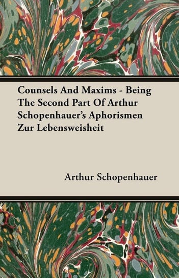 Counsels and Maxims - Being the Second Part of Arthur Schopenhauer's Aphorismen Zur Lebensweisheit Schopenhauer Arthur