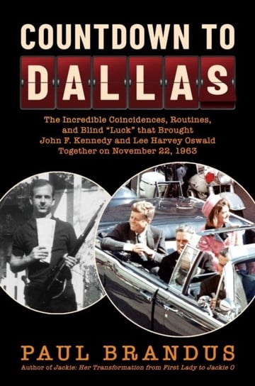 Countdown to Dallas: The Incredible Coincidences, Routines, and Blind "Luck" that Brought John F. Kennedy and Lee Harvey Oswald Together on November 22, 1963 Paul Brandus