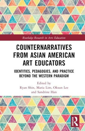 Counternarratives from Asian American Art Educators: Identities, Pedagogies, and Practice beyond the Western Paradigm Opracowanie zbiorowe