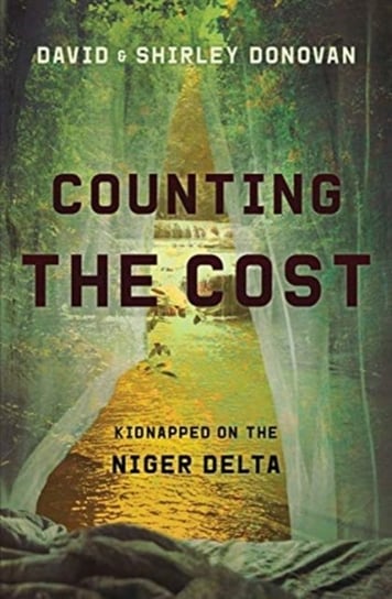 Counting the Cost. Kidnapped in the Niger Delta David Donovan, Shirley Donovan