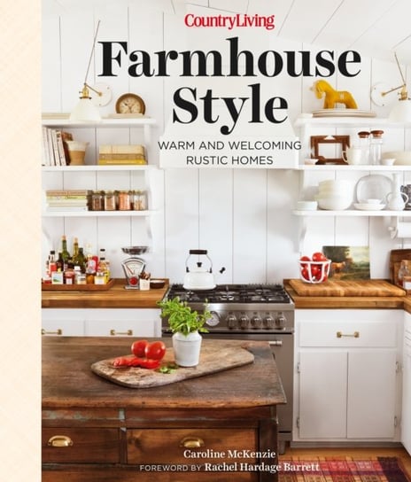 Country Living Farmhouse Style: Warm and Welcoming Rustic Homes Caroline McKenzie