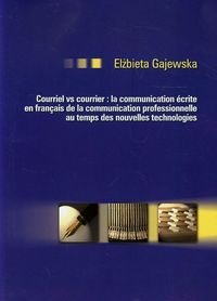 Courriel vc courrier: la communication ecrite en francais de la communication professionnelle au temps des nouvelles technologies Gajewska Elżbieta