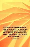 Courses of Exercises for Young Children in Sorting, Ravelling, Paper Tearing and Laying, Paper Folding, Reed Threading and Paper Cutting Skills Clara Grant