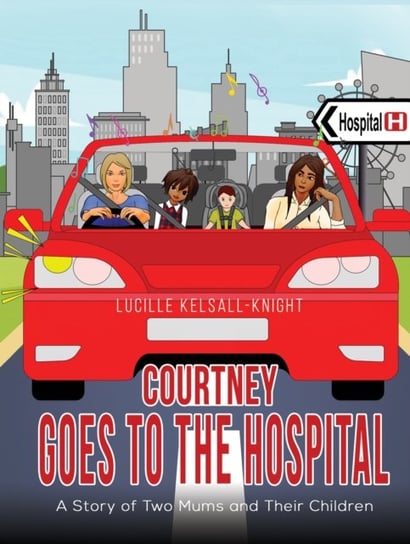 Courtney Goes to the Hospital: A Story of Two Mums and Their Children Luci Kelsall-Knight
