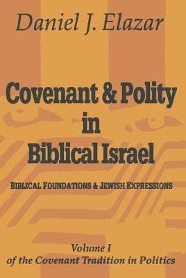 Covenant and Polity in Biblical Israel: Volume 1, Biblical Foundations and Jewish Expressions: Covenant Tradition in Politics Taylor & Francis Inc