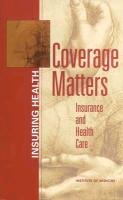 Coverage Matters: Insurance and Health Care Board On Health Care Services, Institute Of Medicine, Committee On The Consequences Of Uninsur