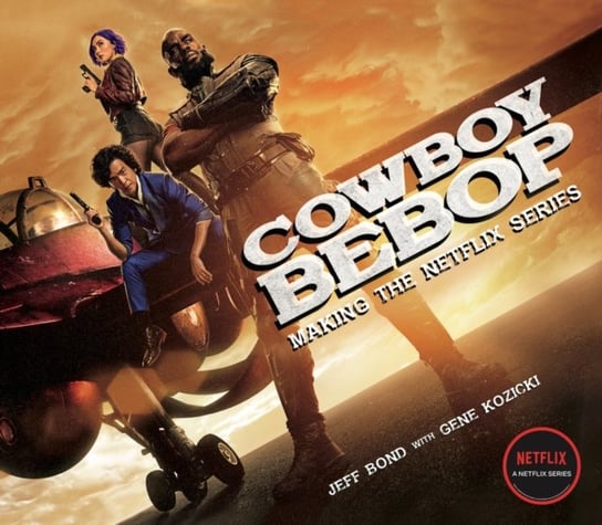 Cowboy Bebop: Making The Netflix Series Jeff Bond