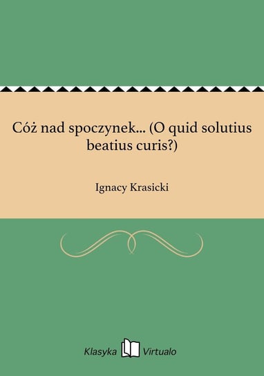 Cóż nad spoczynek... (O quid solutius beatius curis?) Krasicki Ignacy