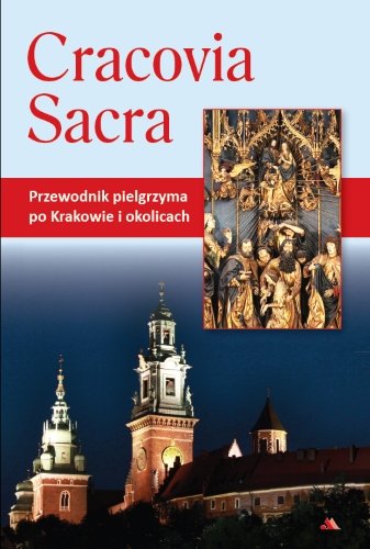 Cracovia Sacra. Przewodnik pielgrzyma po Krakowie i okolicach Karolczuk Monika