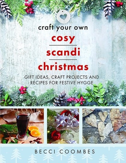 Craft Your Own Cosy Scandi Christmas: Gift Ideas, Craft Projects and Recipes for Festive Hygge Becci Coombes