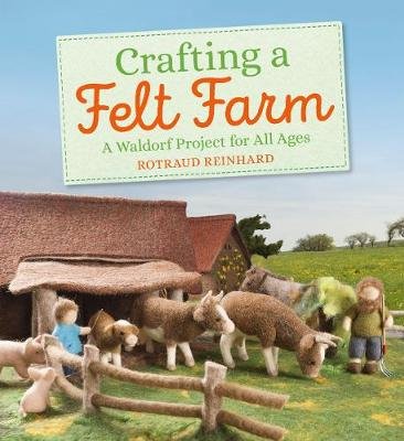 Crafting a Felt Farm: A Waldorf Project for All Ages Rotraud Reinhard