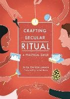 Crafting Secular Ritual: A Practical Guide Gordon-Lennox Jeltje