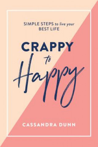 Crappy to Happy: Simple Steps to Live Your Best Life Dunn Cassandra