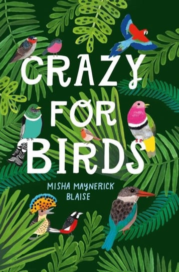 Crazy for Birds: Fascinating and Fabulous Facts Misha Maynerick Blaise