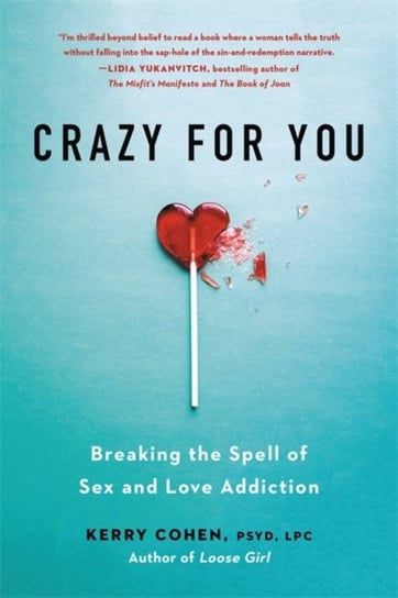 Crazy for You: Breaking the Spell of Sex and Love Addiction Kerry Cohen