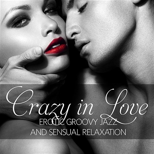 Crazy in Love: Erotic Groovy Jazz and Sensual Relaxation, Lounge Music for Intimate Erotic Moments, Smooth Jazz for Making Love or Tantric Massage (Jazz Piano, Sexy Sax & Guitar) Instrumental Jazz Music Ambient