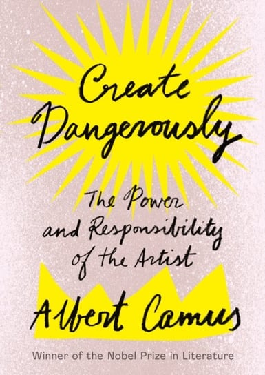Create Dangerously: The Power and Responsibility of the Artist Albert Camus