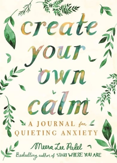 Create Your Own Calm. A Journal for Quieting Anxiety Patel Meera Lee