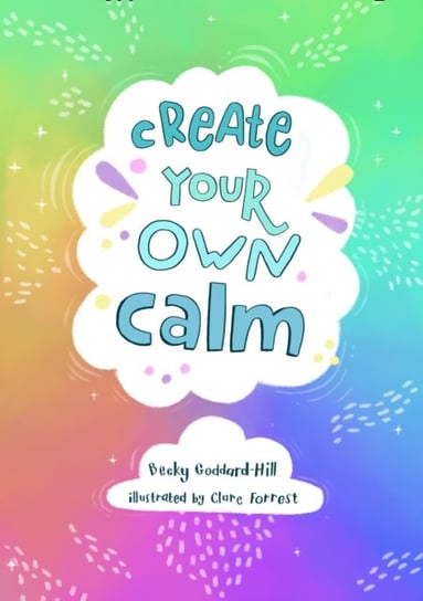 Create your own calm. Activities to Overcome Childrens Worries, Anxiety and Anger Becky Goddard-Hill, Collins Kids