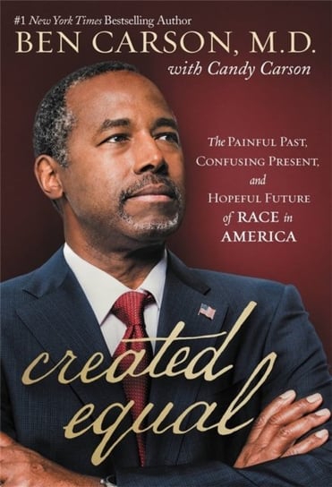Created Equal: The Painful Past, Confusing Present, and Hopeful Future of Race in America Ben Carson
